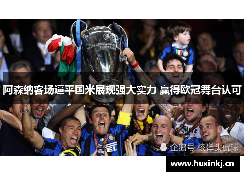 阿森纳客场逼平国米展现强大实力 赢得欧冠舞台认可