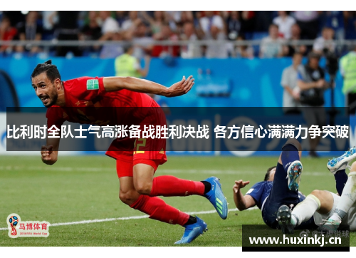 比利时全队士气高涨备战胜利决战 各方信心满满力争突破
