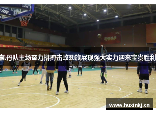 凯丹队主场奋力拼搏击败劲旅展现强大实力迎来宝贵胜利