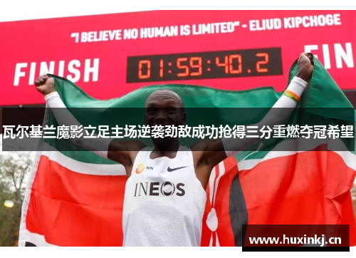 瓦尔基兰魔影立足主场逆袭劲敌成功抢得三分重燃夺冠希望