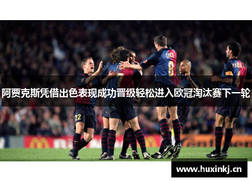 阿贾克斯凭借出色表现成功晋级轻松进入欧冠淘汰赛下一轮
