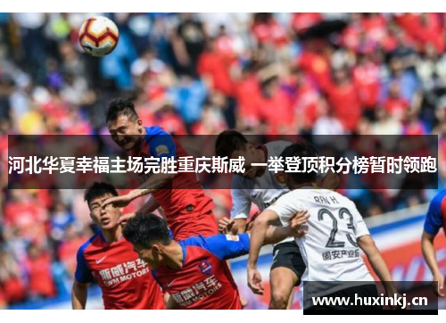 河北华夏幸福主场完胜重庆斯威 一举登顶积分榜暂时领跑