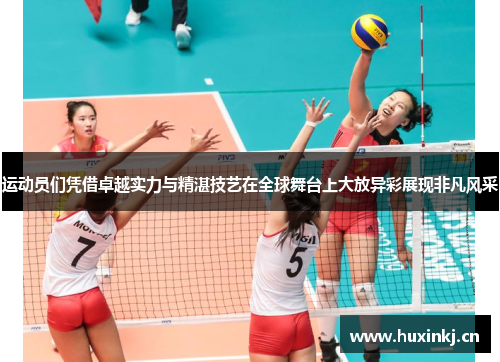 运动员们凭借卓越实力与精湛技艺在全球舞台上大放异彩展现非凡风采