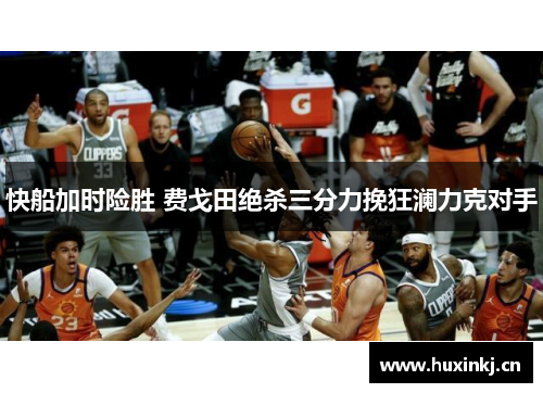 快船加时险胜 费戈田绝杀三分力挽狂澜力克对手