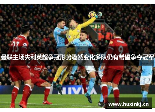 曼联主场失利英超争冠形势骤然变化多队仍有希望争夺冠军