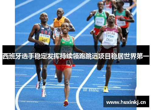 西班牙选手稳定发挥持续领跑跳远项目稳居世界第一