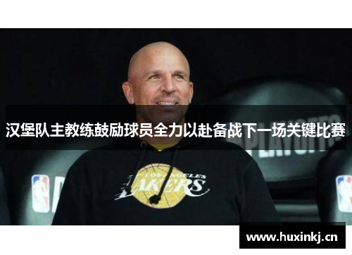 汉堡队主教练鼓励球员全力以赴备战下一场关键比赛