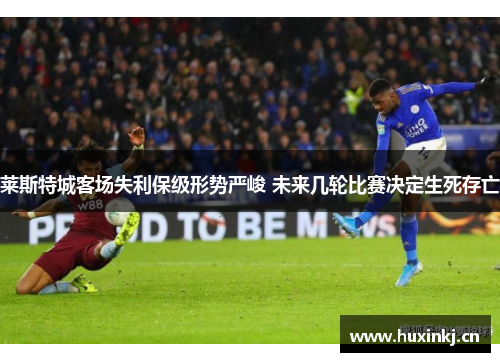 莱斯特城客场失利保级形势严峻 未来几轮比赛决定生死存亡